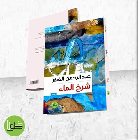 قراءة تذوقية لرواية "شرخ الماء" للأديب عبدالرحمن الخضر | شبكة الأمة برس