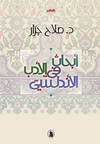 "أبحاث في الأدب الأندلسي” كتاب ينقل أثر الحدث التاريخي في وجدان الناس وعواطفهم وموقف الناس من ذلك الحدث